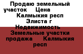 Продаю земельный участок  › Цена ­ 2 000 000 - Калмыкия респ., Элиста г. Недвижимость » Земельные участки продажа   . Калмыкия респ.